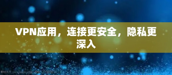 VPN应用,连接更安全,隐私更深入 VPN应用,连接更安全,隐私更深入