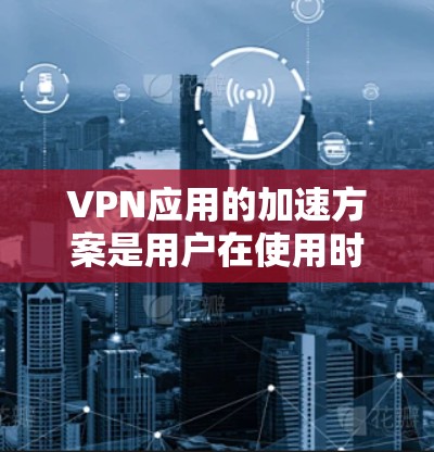 VPN应用的加速方案是用户在使用时需要考虑的因素之一,特别是在高速度和稳定性的要求下。以下是一些常见的VPN应用加速方案 VPN应用的加速方案是用户在使用时需要考虑的因素之一,特别是在高速度和稳定性的要求下。以下是一些常见的VPN应用加速方案