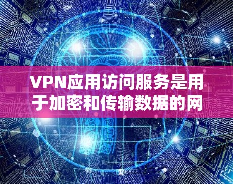 VPN应用访问服务是用于加密和传输数据的网络服务,主要包括以下功能 VPN应用访问服务是用于加密和传输数据的网络服务,主要包括以下功能