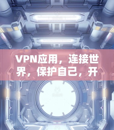 VPN应用,连接世界,保护自己,开启安全之旅 VPN应用,连接世界,保护自己,开启安全之旅