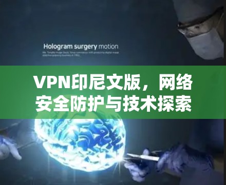 VPN印尼文版,网络安全防护与技术探索 VPN印尼文版,网络安全防护与技术探索