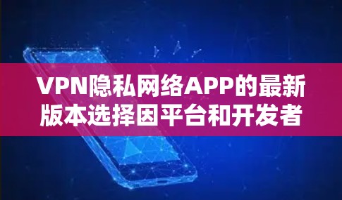 VPN隐私网络APP的最新版本选择因平台和开发者而异,以下是一些较为知名且功能丰富的VPN软件推荐 VPN隐私网络APP的最新版本选择因平台和开发者而异,以下是一些较为知名且功能丰富的VPN软件推荐