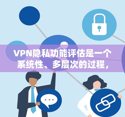 VPN隐私功能评估是一个系统性、多层次的过程,旨在通过科学的方法确保用户隐私的安全。以下是对这一过程的分步总结 VPN隐私功能评估是一个系统性、多层次的过程,旨在通过科学的方法确保用户隐私的安全。以下是对这一过程的分步总结