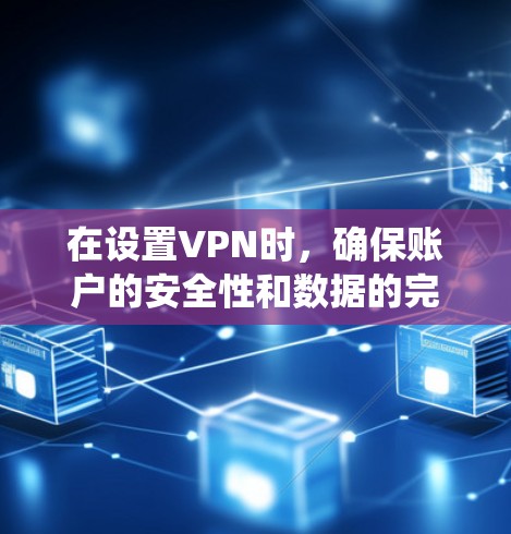 在设置VPN时，确保账户的安全性和数据的完整性至关重要。以下是一个系统化的指南，帮助您设置和管理VPN的隐私保护和安全设置