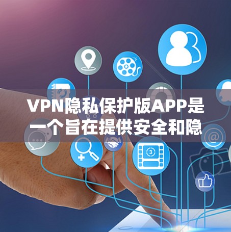 VPN隐私保护版APP是一个旨在提供安全和隐私保护的网络服务,用户可以通过这些APP连接到安全的网络环境,同时保护个人隐私。以下是对这些APP的详细总结 VPN隐私保护版APP是一个旨在提供安全和隐私保护的网络服务,用户可以通过这些APP连接到安全的网络环境,同时保护个人隐私。以下是对这些APP的详细总结