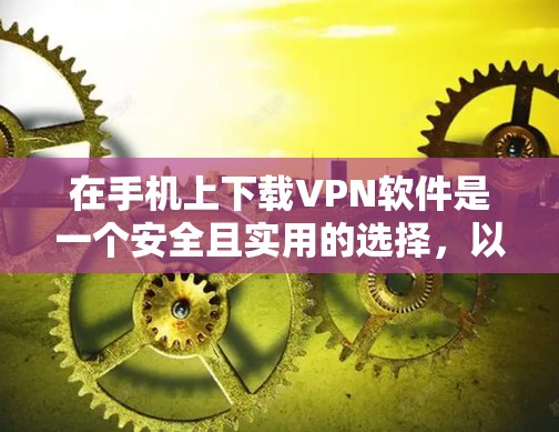 在手机上下载VPN软件是一个安全且实用的选择,以下是详细的步骤指南 在手机上下载VPN软件是一个安全且实用的选择,以下是详细的步骤指南