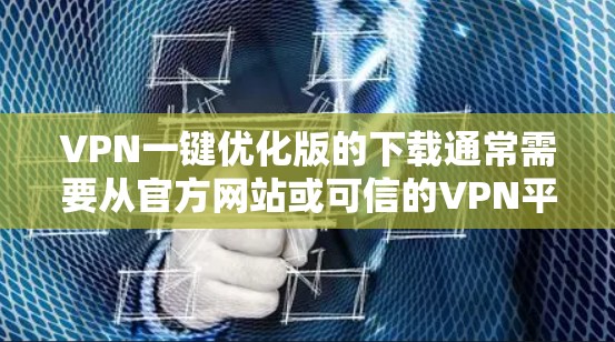 VPN一键优化版的下载通常需要从官方网站或可信的VPN平台下载。以下是一些常见VPN软件的推荐