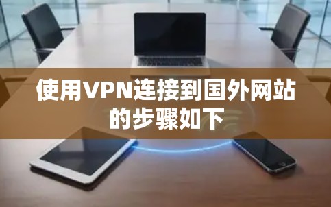 使用VPN连接到国外网站的步骤如下