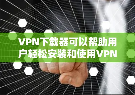 VPN下载器可以帮助用户轻松安装和使用VPN服务。以下是一些推荐的VPN下载器,帮助你轻松安装和使用VPN VPN下载器可以帮助用户轻松安装和使用VPN服务。以下是一些推荐的VPN下载器,帮助你轻松安装和使用VPN