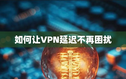 如何让VPN延迟不再困扰 如何让VPN延迟不再困扰