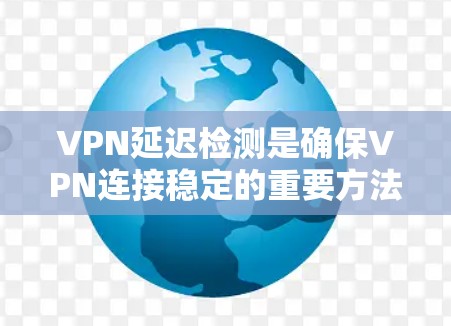 VPN延迟检测是确保VPN连接稳定的重要方法。以下是详细的延迟检测步骤和方法,帮助您理解和实施 VPN延迟检测是确保VPN连接稳定的重要方法。以下是详细的延迟检测步骤和方法,帮助您理解和实施