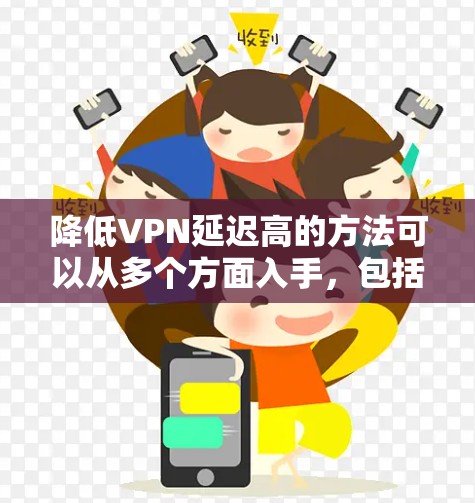 降低VPN延迟高的方法可以从多个方面入手,包括优化网络设置、调整服务器性能、联系服务提供商、使用缓存技术以及尝试调整个人网络配置。以下是一些具体的方法 降低VPN延迟高的方法可以从多个方面入手,包括优化网络设置、调整服务器性能、联系服务提供商、使用缓存技术以及尝试调整个人网络配置。以下是一些具体的方法