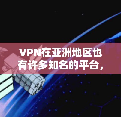 VPN在亚洲地区也有许多知名的平台,以下是几个主要的VPN平台及其特点 VPN在亚洲地区也有许多知名的平台,以下是几个主要的VPN平台及其特点