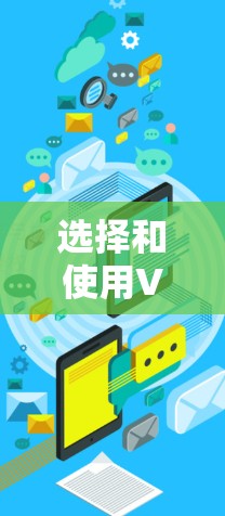 选择和使用VPN时,需要综合考虑安全、隐私和效率等多方面因素。以下是详细的步骤指南 选择和使用VPN时,需要综合考虑安全、隐私和效率等多方面因素。以下是详细的步骤指南