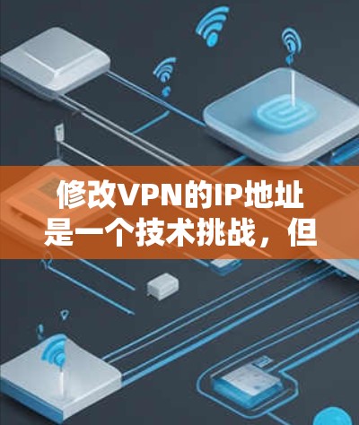 修改VPN的IP地址是一个技术挑战,但可以通过以下步骤进行 修改VPN的IP地址是一个技术挑战,但可以通过以下步骤进行