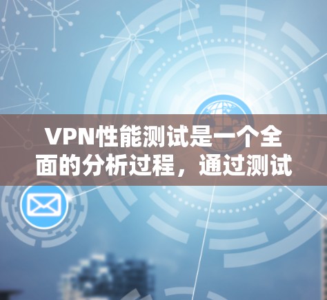 VPN性能测试是一个全面的分析过程,通过测试设备和网络环境,评估VPN在处理数据时的延迟和稳定性。以下是详细的心路历程和总结 VPN性能测试是一个全面的分析过程,通过测试设备和网络环境,评估VPN在处理数据时的延迟和稳定性。以下是详细的心路历程和总结