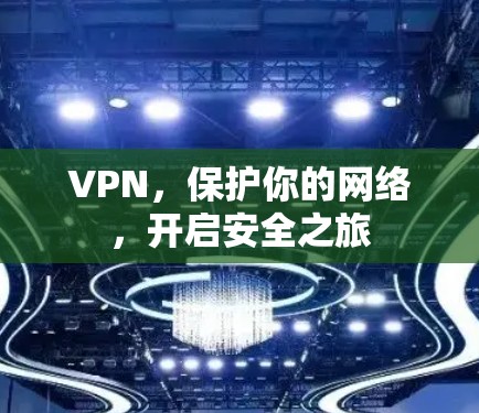 VPN,保护你的网络,开启安全之旅 VPN,保护你的网络,开启安全之旅