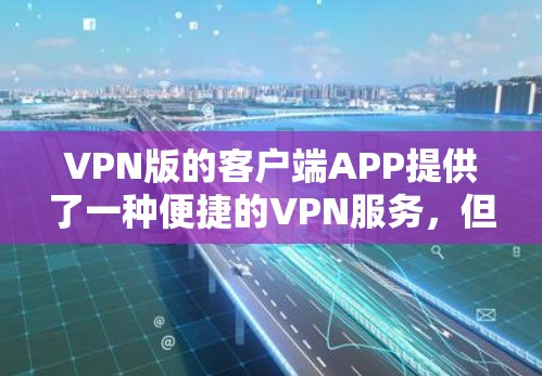 VPN版的客户端APP提供了一种便捷的VPN服务，但其安全性需要谨慎使用。以下是一些建议和注意事项，帮助您确保使用这些客户端APP的安全性
