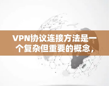 VPN协议连接方法是一个复杂但重要的概念，涉及多个技术层面。以下是对VPN协议连接方法的详细分步说明