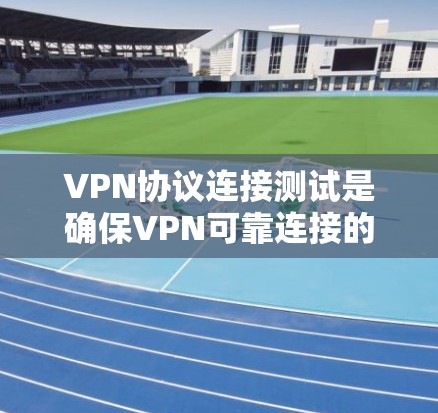 VPN协议连接测试是确保VPN可靠连接的重要步骤。以下是对连接测试的详细指南