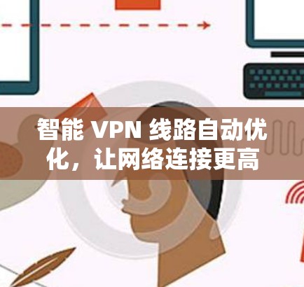 智能 VPN 线路自动优化,让网络连接更高效、更安全 智能 VPN 线路自动优化,让网络连接更高效、更安全
