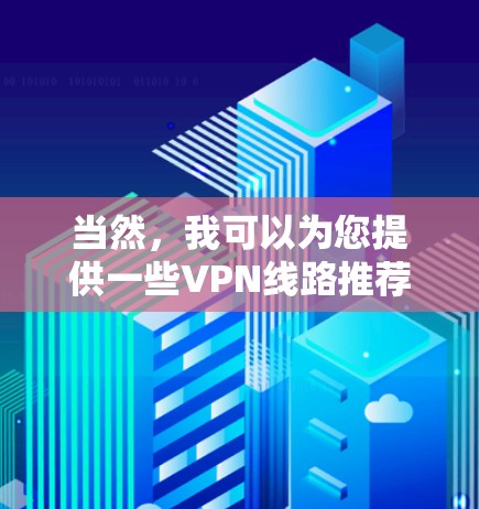 当然，我可以为您提供一些VPN线路推荐的建议。以下是几个常见的VPN平台，您可以根据自己的需求选择