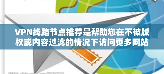 VPN线路节点推荐是帮助您在不被版权或内容过滤的情况下访问更多网站和资源的工具。以下是几个知名的VPN服务,您可以根据您的需求选择合适的 VPN线路节点推荐是帮助您在不被版权或内容过滤的情况下访问更多网站和资源的工具。以下是几个知名的VPN服务,您可以根据您的需求选择合适的