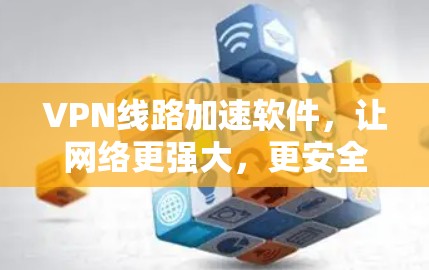 VPN线路加速软件，让网络更强大，更安全