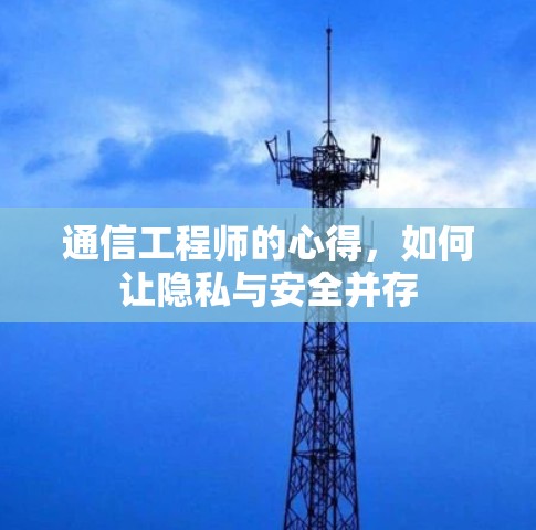通信工程师的心得,如何让隐私与安全并存 通信工程师的心得,如何让隐私与安全并存