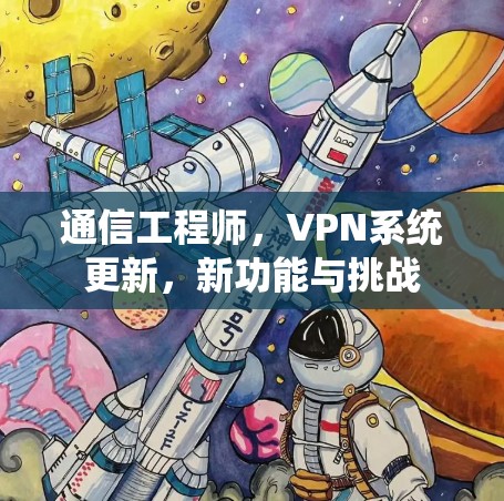 通信工程师,VPN系统更新,新功能与挑战 通信工程师,VPN系统更新,新功能与挑战