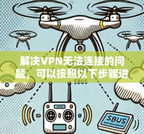 解决VPN无法连接的问题,可以按照以下步骤进行 解决VPN无法连接的问题,可以按照以下步骤进行