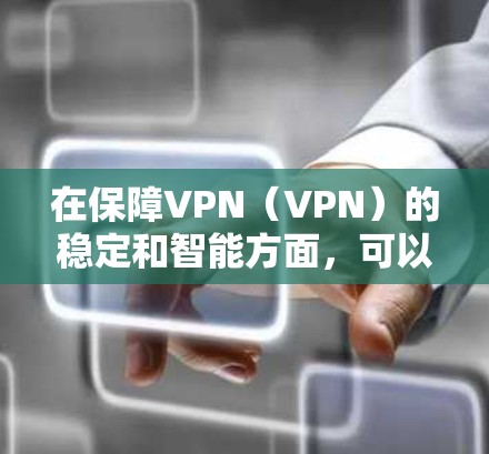 在保障VPN（VPN）的稳定和智能方面，可以采取以下措施，这些措施旨在确保VPN的可靠性和安全性，同时提供一定的智能控制和自动化能力。以下是一些关键方面