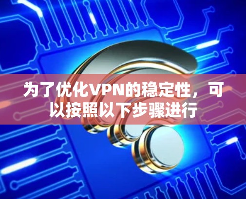 为了优化VPN的稳定性,可以按照以下步骤进行 为了优化VPN的稳定性,可以按照以下步骤进行