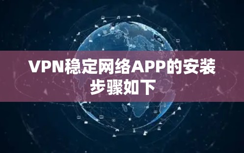 VPN稳定网络APP的安装步骤如下 VPN稳定网络APP的安装步骤如下