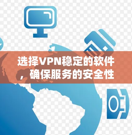 选择VPN稳定的软件,确保服务的安全性和稳定性,应遵循以下步骤 选择VPN稳定的软件,确保服务的安全性和稳定性,应遵循以下步骤