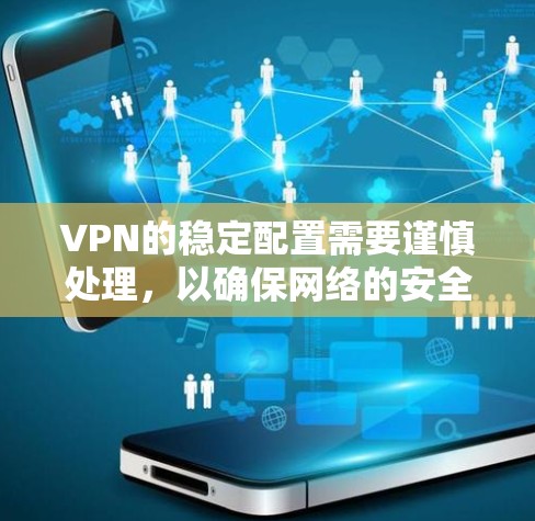 VPN的稳定配置需要谨慎处理，以确保网络的安全和稳定。以下是一些关于VPN稳定配置的教程和建议