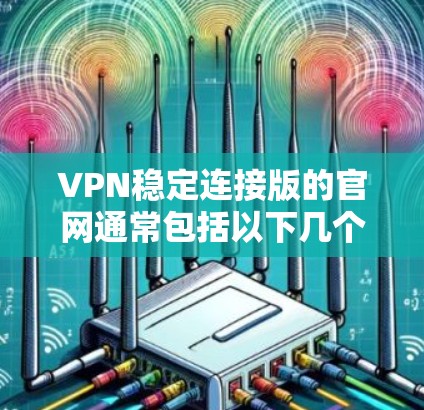 VPN稳定连接版的官网通常包括以下几个主要部分