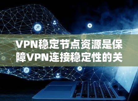 VPN稳定节点资源是保障VPN连接稳定性的关键因素之一。以下是关于VPN稳定节点资源的详细分析