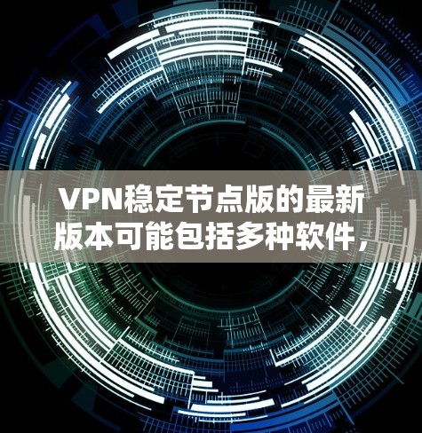 VPN稳定节点版的最新版本可能包括多种软件,具体版本名称可能会因版本而异。以下是一些常见的VPN软件及其最新版本 VPN稳定节点版的最新版本可能包括多种软件,具体版本名称可能会因版本而异。以下是一些常见的VPN软件及其最新版本