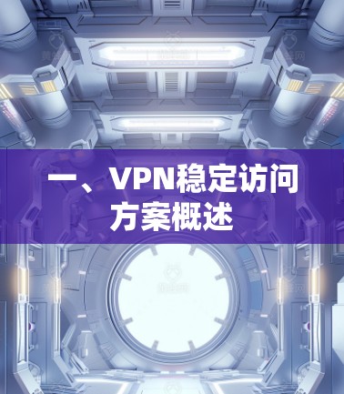 一、VPN稳定访问方案概述 一、VPN稳定访问方案概述