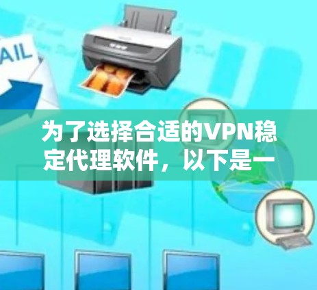 为了选择合适的VPN稳定代理软件，以下是一些综合考虑的因素和建议