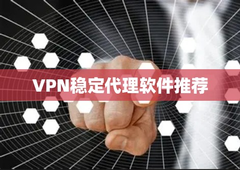 VPN稳定代理软件推荐 VPN稳定代理软件推荐