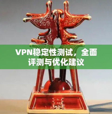 VPN稳定性测试,全面评测与优化建议 VPN稳定性测试,全面评测与优化建议