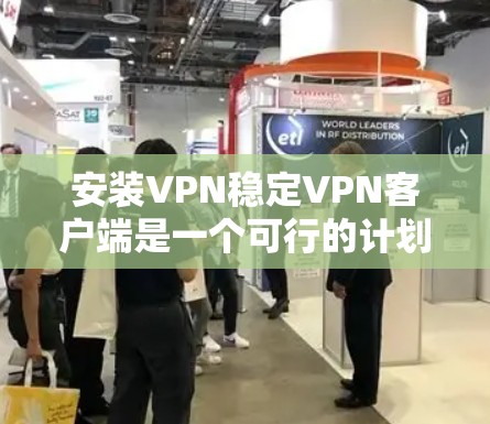 安装VPN稳定VPN客户端是一个可行的计划,以下是一个逐步指南,帮助您顺利完成安装 安装VPN稳定VPN客户端是一个可行的计划,以下是一个逐步指南,帮助您顺利完成安装