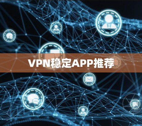 VPN稳定APP推荐 VPN稳定APP推荐