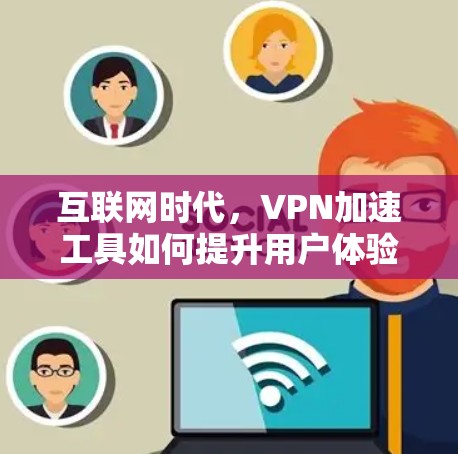 互联网时代,VPN加速工具如何提升用户体验? 互联网时代,VPN加速工具如何提升用户体验?