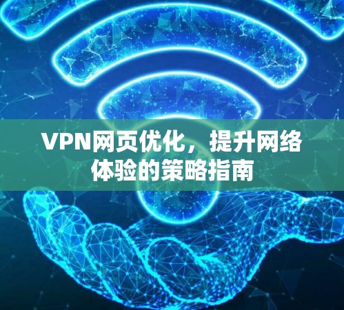 VPN网页优化,提升网络体验的策略指南 VPN网页优化,提升网络体验的策略指南