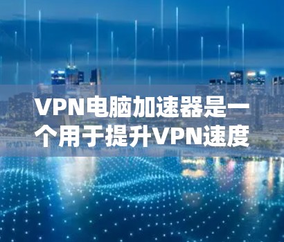VPN电脑加速器是一个用于提升VPN速度的工具,通常用于下载高速VPN流量或处理复杂的VPN配置。以下是几种常见的VPN电脑加速器推荐 VPN电脑加速器是一个用于提升VPN速度的工具,通常用于下载高速VPN流量或处理复杂的VPN配置。以下是几种常见的VPN电脑加速器推荐