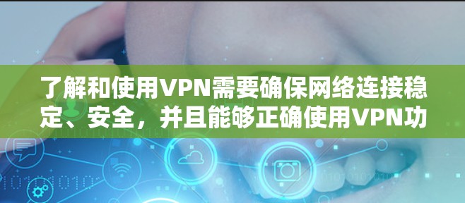 了解和使用VPN需要确保网络连接稳定、安全，并且能够正确使用VPN功能。以下是一些关于VPN网速测试的建议和方法
