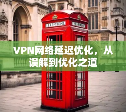 VPN网络延迟优化，从误解到优化之道
